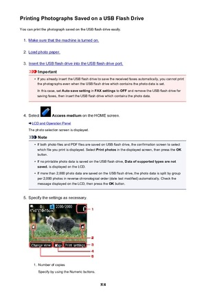 Page 518Printing Photographs Saved on a USB Flash DriveYou can print the photograph saved on the USB flash drive easily.1.
Make sure that the machine is turned on.
2.
Load photo paper.
3.
Insert the USB flash drive into the USB flash drive port.
Important
•
If you already insert the USB flash drive to save the received faxes automatically, you cannot printthe photographs even when the USB flash drive which contains the photo data is set.
In this case, set  Auto save setting  in FAX settings  to OFF  and remove...