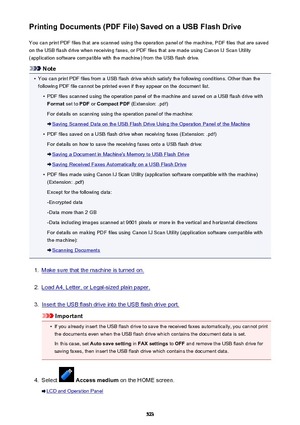 Page 523Printing Documents (PDF File) Saved on a USB Flash DriveYou can print PDF files that are scanned using the operation panel of the machine, PDF files that are saved
on the USB flash drive when receiving faxes, or PDF files that are made using Canon IJ Scan Utility
(application software compatible with the machine) from the USB flash drive.
Note
•
You can print PDF files from a USB flash drive which satisfy the following conditions. Other than the
following PDF file cannot be printed even if they appear on...