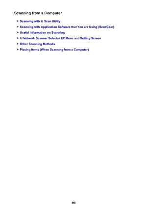 Page 550Scanning from a Computer
Scanning with IJ Scan Utility
Scanning with Application Software that You are Using (ScanGear)
Useful Information on Scanning
IJ Network Scanner Selector EX Menu and Setting Screen
Other Scanning Methods
Placing Items (When Scanning from a Computer)
550 