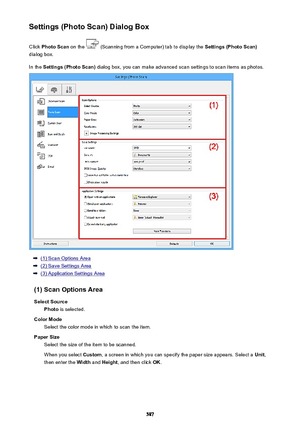 Page 587Settings (Photo Scan) Dialog BoxClick  Photo Scan  on the 
 (Scanning from a Computer) tab to display the  Settings (Photo Scan)
dialog box.
In the  Settings (Photo Scan)  dialog box, you can make advanced scan settings to scan items as photos.
(1) Scan Options Area
(2) Save Settings Area
(3) Application Settings Area
(1) Scan Options Area Select Source Photo  is selected.
Color Mode Select the color mode in which to scan the item.
Paper Size Select the size of the item to be scanned.
When you select...