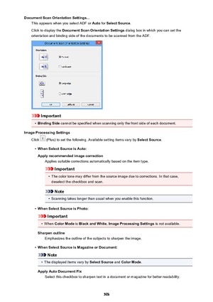 Page 593Document Scan Orientation Settings...This appears when you select ADF or  Auto for Select Source .
Click to display the  Document Scan Orientation Settings  dialog box in which you can set the
orientation and binding side of the documents to be scanned from the ADF.
Important
•
Binding Side  cannot be specified when scanning only the front side of each document.
Image Processing Settings Click 
 (Plus) to set the following. Available setting items vary by  Select Source.
•
When Select Source is Auto:...