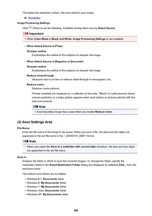 Page 599The higher the resolution (value), the more detail in your image.
Resolution
Image Processing Settings
Click 
 (Plus) to set the following. Available setting items vary by  Select Source.
Important
•
When Color Mode  is Black and White , Image Processing Settings  is not available.
•
When Select Source is Photo:
Sharpen outline Emphasizes the outline of the subjects to sharpen the image.
•
When Select Source is Magazine or Document:
Sharpen outline Emphasizes the outline of the subjects to sharpen the...