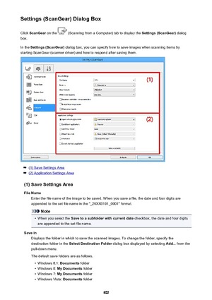 Page 602Settings (ScanGear) Dialog BoxClick  ScanGear  on the 
 (Scanning from a Computer) tab to display the  Settings (ScanGear) dialog
box.
In the  Settings (ScanGear)  dialog box, you can specify how to save images when scanning items by
starting ScanGear (scanner driver) and how to respond after saving them.
(1) Save Settings Area
(2) Application Settings Area
(1) Save Settings Area File Name Enter the file name of the image to be saved. When you save a file, the date and four digits are
appended to the set...