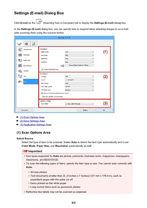 Page 610Settings (E-mail) Dialog BoxClick  E-mail  on the 
 (Scanning from a Computer) tab to display the  Settings (E-mail) dialog box.
In the  Settings (E-mail)  dialog box, you can specify how to respond when attaching images to an e-mail
after scanning them using the scanner button.
(1) Scan Options Area
(2) Save Settings Area
(3) Application Settings Area
(1) Scan Options Area Select Source Select the type of item to be scanned. Select  Auto to detect the item type automatically and to set
Color Mode ,...