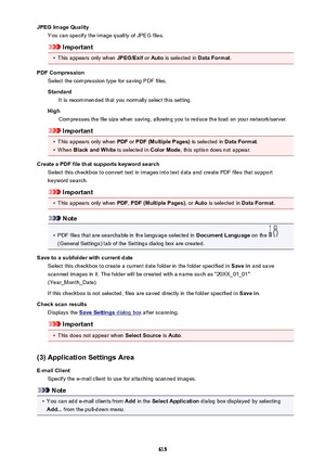 Page 615JPEG Image QualityYou can specify the image quality of JPEG files.
Important
•
This appears only when  JPEG/Exif or Auto  is selected in  Data Format.
PDF Compression Select the compression type for saving PDF files.
Standard It is recommended that you normally select this setting.
High Compresses the file size when saving, allowing you to reduce the load on your network/server.
Important
•
This appears only when  PDF or PDF (Multiple Pages)  is selected in Data Format.
•
When Black and White  is...