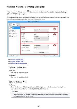 Page 617Settings (Save to PC (Photo)) Dialog BoxClick  Save to PC (Photo)  on the 
 (Scanning from the Operation Panel) tab to display the  Settings
(Save to PC (Photo))  dialog box.
In the  Settings (Save to PC (Photo))  dialog box, you can specify how to respond when saving images to a
computer as photos after scanning them from the operation panel.
(1) Scan Options Area
(2) Save Settings Area
(3) Application Settings Area
(1) Scan Options Area Paper Size Set from the operation panel.
Resolution Set from the...