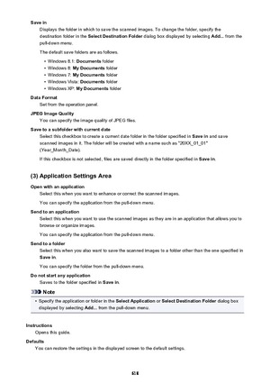 Page 618Save inDisplays the folder in which to save the scanned images. To change the folder, specify thedestination folder in the  Select Destination Folder  dialog box displayed by selecting  Add... from the
pull-down menu.
The default save folders are as follows.•
Windows 8.1:  Documents folder
•
Windows 8:  My Documents  folder
•
Windows 7: My Documents  folder
•
Windows Vista:  Documents folder
•
Windows XP:  My Documents  folder
Data Format Set from the operation panel.
JPEG Image Quality You can specify...