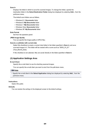 Page 624Save inDisplays the folder in which to save the scanned images. To change the folder, specify thedestination folder in the  Select Destination Folder  dialog box displayed by selecting  Add... from the
pull-down menu.
The default save folders are as follows.•
Windows 8.1:  Documents folder
•
Windows 8:  My Documents  folder
•
Windows 7: My Documents  folder
•
Windows Vista:  Documents folder
•
Windows XP:  My Documents  folder
Data Format Set from the operation panel.
JPEG Image Quality You can specify...