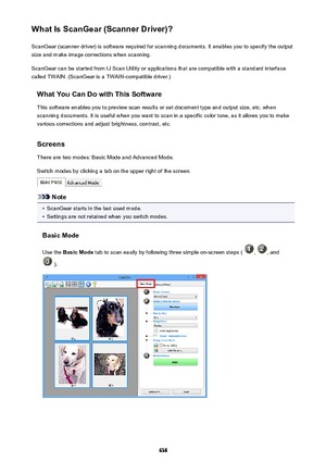 Page 638What Is ScanGear (Scanner Driver)?ScanGear (scanner driver) is software required for scanning documents. It enables you to specify the output
size and make image corrections when scanning.
ScanGear can be started from IJ Scan Utility or applications that are compatible with a standard interface
called TWAIN. (ScanGear is a TWAIN-compatible driver.)
What You Can Do with This SoftwareThis software enables you to preview scan results or set document type and output size, etc. whenscanning documents. It is...