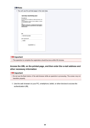 Page 65Note•
You will use this printed page in the next step.
Important
•
The operation to complete the registration should be done within 60 minutes.
Access the URL on the printed page, and then enter the e-mail address and
other necessary information
Important
•
Do not use the Back button of the web browser while an operation is processing. The screen may not transition properly.
1.
Use the web browser on your PC, smartphone, tablet, or other devices to access the
authentication URL
65 