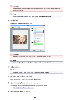 Page 643Important•
Some applications do not support continuous scanning from the ADF. For details, refer to theapplication's manual.
Note
•
To scan magazines containing many color photos, select  Magazine (Color).
3.
Click Preview .
Preview image appears in the Preview area.
Important
•
Preview  is not displayed when an ADF type is selected for  Select Source.
Note
•
Colors are adjusted based on the document type selected in  Select Source.
4.
Set Destination .
Note
•
Skip ahead to Step 7 when an ADF type is...