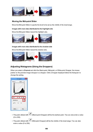 Page 666Moving the Mid-point SliderMove the Mid-point Slider to specify the level to be set as the middle of the tonal range.
Images with more data distributed to the highlight side
Move the Mid-point Slider toward the highlight side.
Images with more data distributed to the shadow side
Move the Mid-point Slider toward the shadow side.
Adjusting Histograms (Using the Droppers)
When you select a  Channel and click the Black-point, Mid-point, or White-point Dropper, the mouse
pointer on the preview image changes...