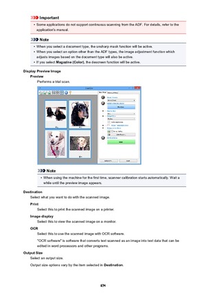 Page 674Important•
Some applications do not support continuous scanning from the ADF. For details, refer to theapplication's manual.
Note
•
When you select a document type, the unsharp mask function will be active.
•
When you select an option other than the ADF types, the image adjustment function which
adjusts images based on the document type will also be active.
•
If you select  Magazine (Color) , the descreen function will be active.
Display Preview Image PreviewPerforms a trial scan.
Note
•
When using...