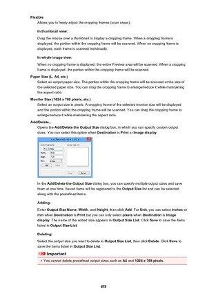 Page 675FlexibleAllows you to freely adjust the cropping frames (scan areas).
In thumbnail view: Drag the mouse over a thumbnail to display a cropping frame. When a cropping frame is
displayed, the portion within the cropping frame will be scanned. When no cropping frame is
displayed, each frame is scanned individually.
In whole image view:
When no cropping frame is displayed, the entire Preview area will be scanned. When a cropping
frame is displayed, the portion within the cropping frame will be scanned.
Paper...