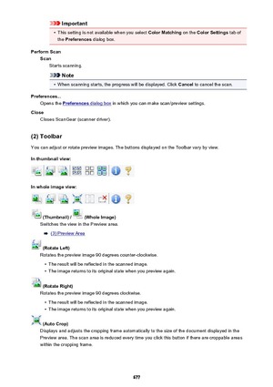 Page 677Important•
This setting is not available when you select Color Matching on the Color Settings  tab of
the  Preferences  dialog box.
Perform Scan Scan Starts scanning.
Note
•
When scanning starts, the progress will be displayed. Click  Cancel to cancel the scan.
Preferences... Opens the 
Preferences dialog box  in which you can make scan/preview settings.
Close Closes ScanGear (scanner driver).
(2) Toolbar
You can adjust or rotate preview images. The buttons displayed on the Toolbar vary by view.
In...