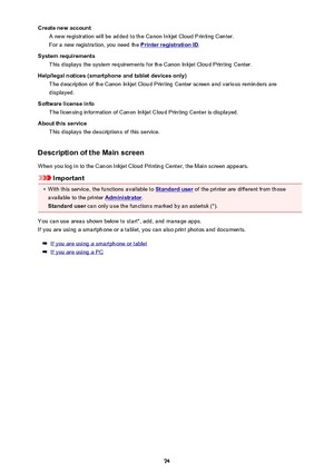 Page 74Create new accountA new registration will be added to the Canon Inkjet Cloud Printing Center.
For a new registration, you need the 
Printer registration ID .
System requirements This displays the system requirements for the Canon Inkjet Cloud Printing Center.
Help/legal notices (smartphone and tablet devices only) The description of the Canon Inkjet Cloud Printing Center screen and various reminders are
displayed.
Software license info The licensing information of Canon Inkjet Cloud Printing Center is...