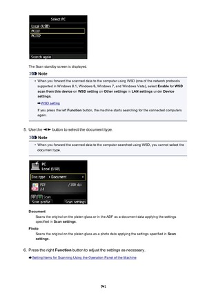 Page 741The Scan standby screen is displayed.
Note
•
When you forward the scanned data to the computer using WSD (one of the network protocolssupported in Windows 8.1, Windows 8, Windows 7, and Windows Vista), select  Enable for WSD
scan from this device  on WSD setting  on Other settings  in LAN settings  under Device
settings .
WSD setting
If you press the left  Function button, the machine starts searching for the connected computers
again.
5.
Use the  button to select the document type.
Note
•
When you...