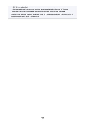 Page 760•MP Drivers is installed•
Network settings of your scanner or printer is completed after installing the MP Drivers
•
Network communication between your scanner or printer and computer is enabled
If your scanner or printer still does not appear, refer to "Problems with Network Communication" for
your model from Home of the  Online Manual.
760 