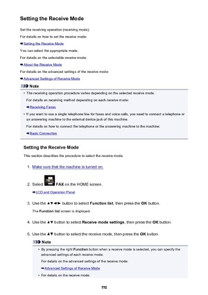 Page 770Setting the Receive ModeSet the receiving operation (receiving mode).
For details on how to set the receive mode:
Setting the Receive Mode
You can select the appropriate mode.
For details on the selectable receive mode:
About the Receive Mode
For details on the advanced settings of the receive mode:
Advanced Settings of Receive Mode
Note
•
The receiving operation procedure varies depending on the selected receive mode. For details on receiving method depending on each receive mode:
Receiving Faxes
•
If...