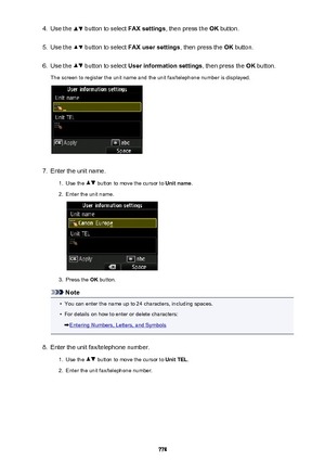 Page 7784.Use the  button to select FAX settings, then press the  OK button.5.
Use the  button to select  FAX user settings , then press the OK button.
6.
Use the  button to select  User information settings , then press the OK button.
The screen to register the unit name and the unit fax/telephone number is displayed.
7.
Enter the unit name.
1.
Use the  button to move the cursor to  Unit name.
2.
Enter the unit name.
3.
Press the OK button.
Note
•
You can enter the name up to 24 characters, including spaces.
•...