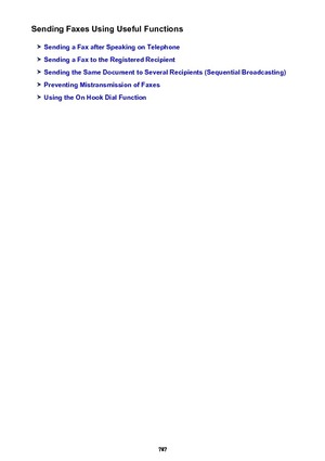 Page 787Sending Faxes Using Useful Functions
Sending a Fax after Speaking on Telephone
Sending a Fax to the Registered Recipient
Sending the Same Document to Several Recipients (Sequential Broadcasting)
Preventing Mistransmission of Faxes
Using the On Hook Dial Function
787 