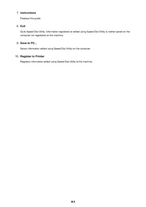 Page 8157.Instructions
Displays this guide.8.
Exit
Quits Speed Dial Utility. Information registered or edited using Speed Dial Utility is neither saved on the
computer nor registered on the machine.
9.
Save to PC...
Saves information edited using Speed Dial Utility on the computer.
10.
Register to Printer Registers information edited using Speed Dial Utility to the machine.
815 