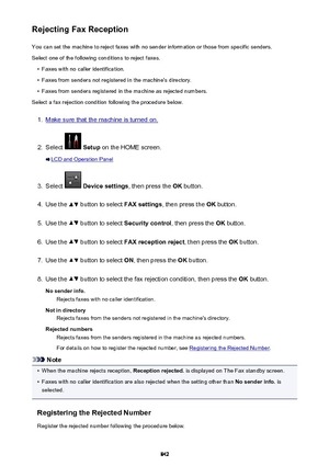 Page 842Rejecting Fax ReceptionYou can set the machine to reject faxes with no sender information or those from specific senders.
Select one of the following conditions to reject faxes.•
Faxes with no caller identification.
•
Faxes from senders not registered in the machine's directory.
•
Faxes from senders registered in the machine as rejected numbers.
Select a fax rejection condition following the procedure below.
1.
Make sure that the machine is turned on.
2.
Select   Setup  on the HOME screen.
LCD and...