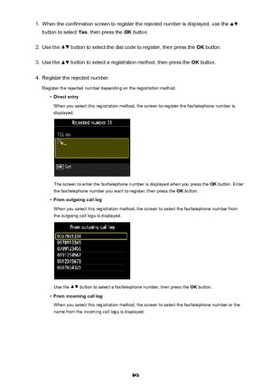 Page 8431.When the confirmation screen to register the rejected number is displayed, use the 
button to select Yes, then press the  OK button.
2.
Use the  button to select the dial code to register, then press the  OK button.
3.
Use the  button to select a registration method, then press the  OK button.
4.
Register the rejected number.
Register the rejected number depending on the registration method.
•
Direct entry
When you select this registration method, the screen to register the fax/telephone number is...