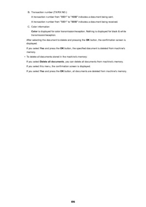Page 856B.Transaction number (TX/RX NO.)
A transaction number from "0001" to "4999" indicates a document being sent.
A transaction number from "5001" to "9999" indicates a document being received.C.
Color information
Color  is displayed for color transmission/reception. Nothing is displayed for black & white
transmission/reception.
After selecting the document to delete and pressing the  OK button, the confirmation screen is
displayed.
If you select  Yes and press the  OK button,...