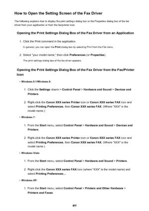 Page 877How to Open the Setting Screen of the Fax DriverThe following explains how to display the print settings dialog box or the Properties dialog box of the fax
driver from your application or from the fax/printer icon.
Opening the Print Settings Dialog Box of the Fax Driver from an Application1.
Click the Print command in the application.
In general, you can open the  Print dialog box by selecting Print from the File menu.
2.
Select "your model name," then click  Preferences (or Properties ).
The...