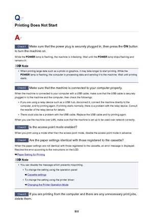 Page 919Printing Does Not Start
Check1 Make sure that the power plug is securely plugged in, then press the  ON button
to turn the machine on.
While the  POWER lamp is flashing, the machine is initializing. Wait until the  POWER lamp stops flashing and
remains lit.
Note
•
When printing large data such as a photo or graphics, it may take longer to start printing. While the
POWER  lamp is flashing, the computer is processing data and sending it to the machine. Wait until printing
starts.
Check2  Make sure that the...