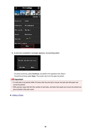 Page 936.
A print job completion message appears, and printing starts
To continue printing, select Continue, and perform the operation from Step 3.
To end the printing, select  Apps. The screen returns to the apps list screen.
Important
•
If a print job is not printed within 24 hours after the print job is issued, the print job will expire and
cannot be printed.
•
With premium apps that limit the number of print jobs, print jobs that expire and cannot be printed arealso included in the print count.
Adding a...