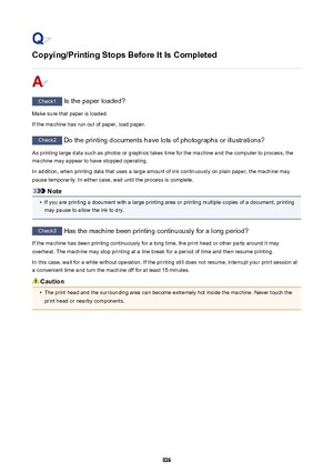 Page 926Copying/Printing Stops Before It Is Completed
Check1 Is the paper loaded?
Make sure that paper is loaded.
If the machine has run out of paper, load paper.
Check2  Do the printing documents have lots of photographs or illustrations?
As printing large data such as photos or graphics takes time for the machine and the computer to process, the machine may appear to have stopped operating.
In addition, when printing data that uses a large amount of ink continuously on plain paper, the machine maypause...