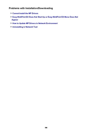 Page 988Problems with Installation/Downloading
Cannot Install the MP Drivers
Easy-WebPrint EX Does Not Start Up or Easy-WebPrint EX Menu Does Not
Appear
How to Update MP Drivers in Network Environment
Uninstalling IJ Network Tool
988 