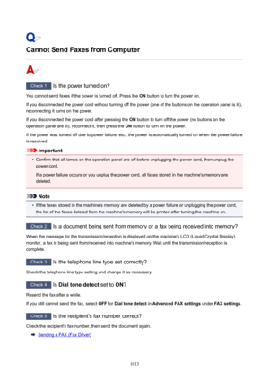 Page 1013CannotSendFaxesfromComputer
Check 1 Is the power turned on?
You cannot send faxes if the power is turned off. Press the  ON button to turn the power on.
If you disconnected the power cord without turning off the power (one of the buttons on the operation panel is lit),
reconnecting it turns on the power.
If you disconnected the power cord after pressing the  ON button to turn off the power (no buttons on the
operation panel are lit), reconnect it, then press the  ON button to turn on the power.
If...