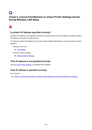 Page 1032Check4:CannotFindMachineonCheckPrinterSettingsScreen
DuringWirelessLANSetup
Isprinter'sIPaddressspecifiedcorrectly?
If printer's IP address is not specified correctly, the printer may not be found. Make sure whether printer's IP address is not used for another device.
To check the printer's IP address, print out the network settings information or use the operation panel to display it.

