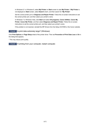 Page 1072In Windows 8.1 or Windows 8, select MyPrinter on Start  screen to start  MyPrinter. If MyPrinter  is
not displayed on  Start screen, select  Search charm, and then search for " MyPrinter".
Set the correct printer port on  DiagnoseandRepairPrinter . Follow the on-screen instructions to set
the correct printer port, and then select your printer's name.
In Windows 7 or Windows Vista, click  Start and select  Allprograms , CanonUtilities , CanonMy
Printer , CanonMyPrinter , and then...