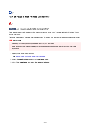 Page 1078PartofPageIsNotPrinted(Windows)
Check Are you using automatic duplex printing?
If you are using automatic duplex printing, the printable area at the top of the page will be 0.08 inches / 2 mm shorter than usual.
Therefore, the bottom of the page may not be printed. To prevent this, set reduced printing on the printer driver.
Important
