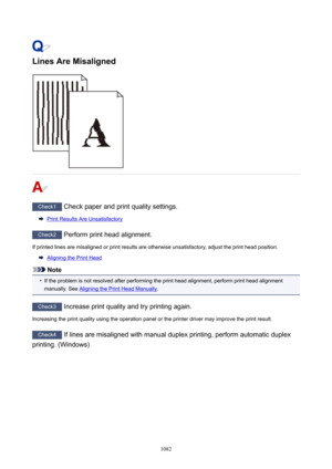 Page 1082LinesAreMisaligned
Check1 Check paper and print quality settings.
Print Results Are Unsatisfactory
Check2 Perform print head alignment.
If printed lines are misaligned or print results are otherwise unsatisfactory, adjust the print head position.
Aligning the Print Head
Note
