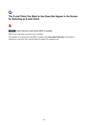 Page 1121TheE-mailClientYouWanttoUseDoesNotAppearintheScreen
forSelectinganE-mailClient
Check  Check that the e-mail client's MAPI is enabled.
Refer to the e-mail client's manual for how to set MAPI.
If the problem is not solved even when MAPI is enabled, select  None(AttachManually) in the screen for
selecting an e-mail client, then manually attach the image to the outgoing e-mail.
1121 