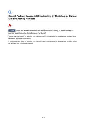 Page 1131CannotPerformSequentialBroadcastingbyRedialing,orCannotDialbyEnteringNumbers
Check  Have you already selected recipient from redial history, or already dialed a
number by entering the fax/telephone numbers?
You can dial one recipient by selecting from the redial history or by entering the fax/telephone numbers as the recipient of sequential broadcasting.
If you already have dialed by selecting from the redial history or by entering the fax/telephone numbers, select the recipient from the...