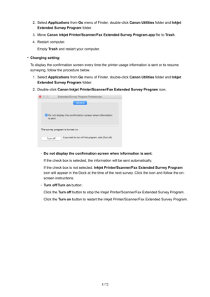 Page 11722.Select Applications  from Go menu of Finder, double-click  CanonUtilities folder and Inkjet
ExtendedSurveyProgram  folder.3.
Move CanonInkjetPrinter/Scanner/FaxExtendedSurveyProgram.app  file to Trash.
4.
Restart computer.
Empty  Trash and restart your computer.
