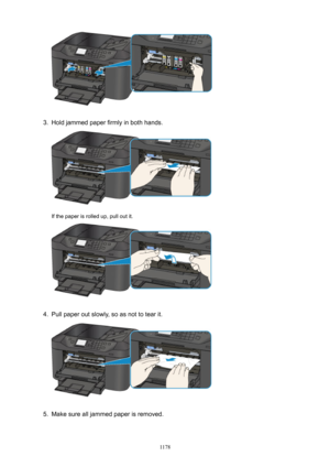 Page 11783.
Hold jammed paper firmly in both hands.
If the paper is rolled up, pull out it.
4.
Pull paper out slowly, so as not to tear it.
5.
Make sure all jammed paper is removed.
1178 