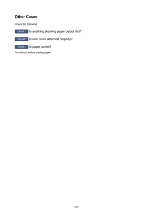 Page 1192OtherCasesCheck the following:
Check1  Is anything blocking paper output slot?
Check2 Is rear cover attached properly?
Check3 Is paper curled?
Correct curl before loading paper.
1192 