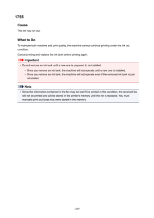 Page 12051755Cause
The ink has run out.
WhattoDoTo maintain both machine and print quality, the machine cannot continue printing under the ink out
condition.
Cancel printing and replace the ink tank before printing again.
Important
