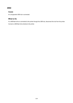Page 12092002Cause
An unsupported USB hub is connected.
WhattoDo If a USB flash drive is connected to the printer through the USB hub, disconnect the hub from the printer.Connect a USB flash drive directly to the printer.
1209 