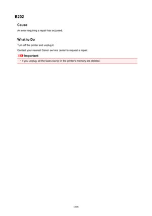 Page 1306B202CauseAn error requiring a repair has occurred.
WhattoDo Turn off the printer and unplug it.
Contact your nearest Canon service center to request a repair.
Important
