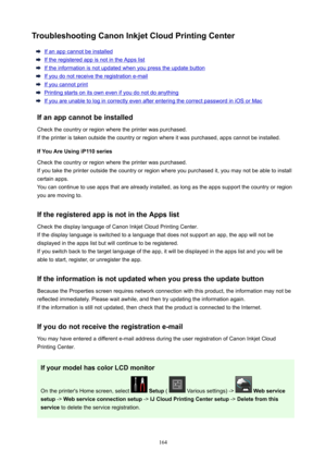 Page 164TroubleshootingCanonInkjetCloudPrintingCenter
If an app cannot be installed
If the registered app is not in the Apps list
If the information is not updated when you press the update button
If you do not receive the registration e-mail
If you cannot print
Printing starts on its own even if you do not do anything
If you are unable to log in correctly even after entering the correct password in iOS or Mac
Ifanappcannotbeinstalled
Check the country or region where the printer was purchased.
If the...