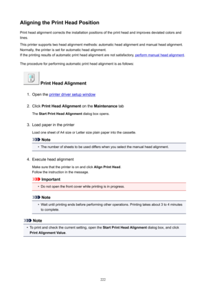 Page 222AligningthePrintHeadPositionPrint head alignment corrects the installation positions of the print head and improves deviated colors and
lines.
This printer supports two head alignment methods: automatic head alignment and manual head alignment.
Normally, the printer is set for automatic head alignment.
If the printing results of automatic print head alignment are not satisfactory, 
perform manual head alignment .
The procedure for performing automatic print head alignment is as follows:...
