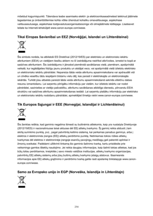 Page 254m}eldud kogumispunkti. Tliendava teabe saamiseks elektri- ja elektroonikaseadmetest tekkinud jlltmetetagastamise ja ümbert||tlemise kohta v}tke ühendust kohaliku omavalitsusega, asjakohase valitsusasutusega, asjakohase tootjavastutusorganisatsiooniga v}i olmejlltmete klitlejaga. Lisateavet
leitate ka Interneti-leheküljelt www.canon-europe.com/weee.
TikaiEiropasSavien